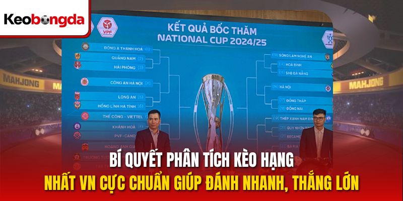 Bí quyết phân tích kèo hạng nhất VN cực chuẩn giúp đánh nhanh, thắng lớn