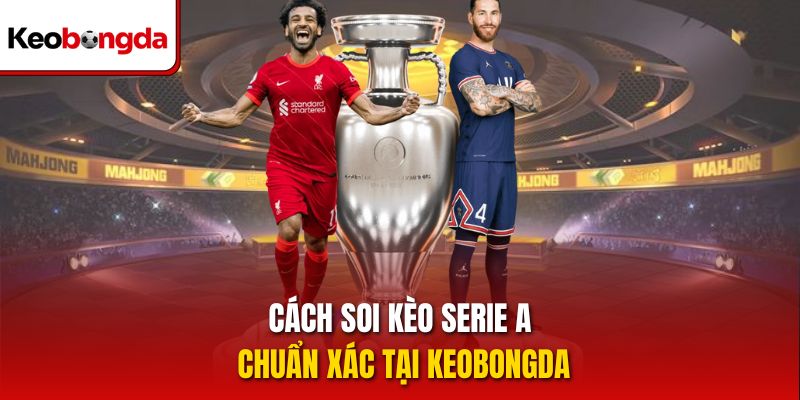 Cách soi kèo Serie A chuẩn xác tại Keobongda