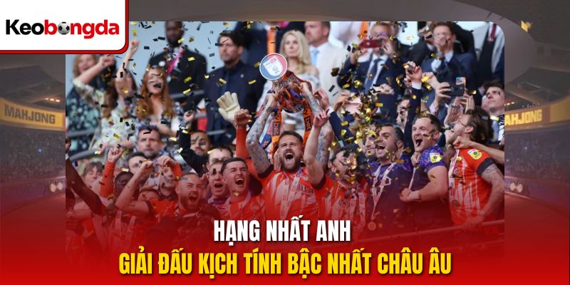 Hạng nhất Anh – Giải đấu kịch tính bậc nhất châu Âu