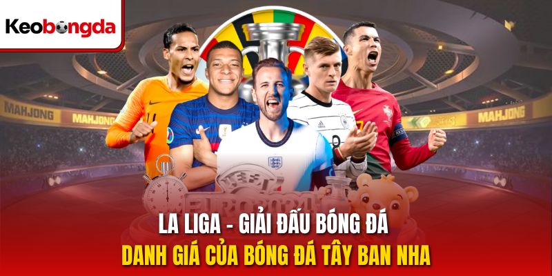 La Liga - Giải đấu bóng đá danh giá của bóng đá Tây Ban Nha
