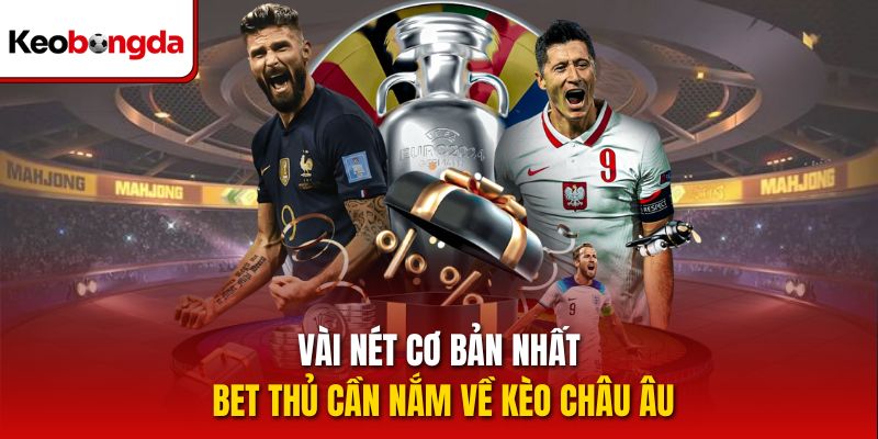 Vài nét cơ bản nhất bet thủ cần nắm về kèo châu Âu