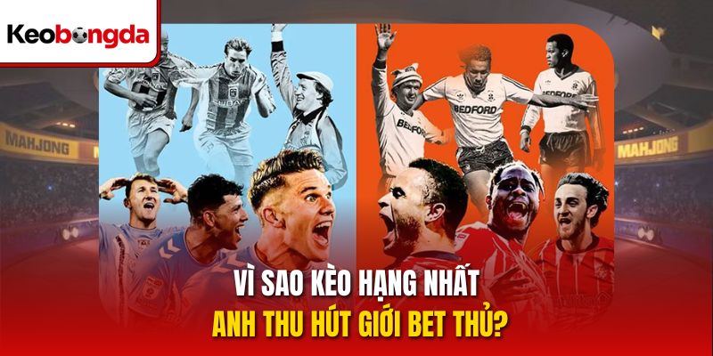 Vì sao kèo hạng nhất Anh thu hút giới bet thủ?