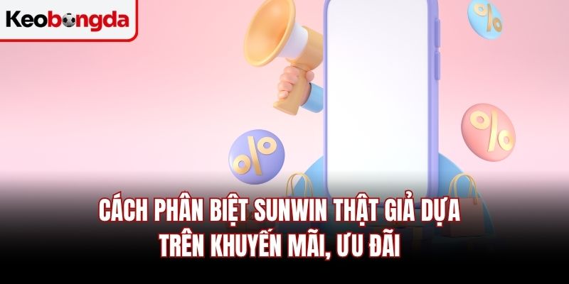 Cách phân biệt Sunwin thật giả dựa trên khuyến mãi, ưu đãi