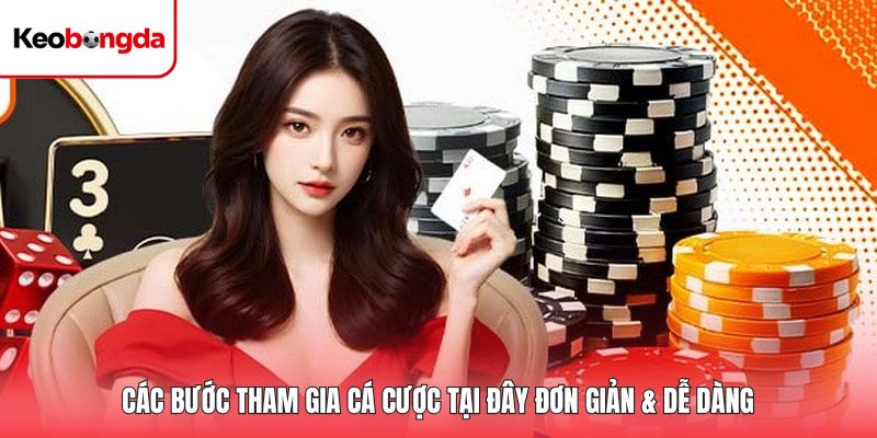 Các bước tham gia cá cược tại đây đơn giản & dễ dàng