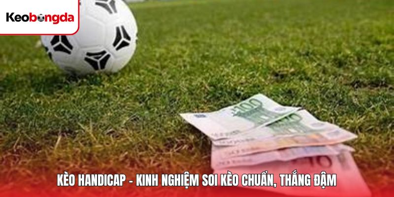Kèo Handicap – Kinh Nghiệm Soi Kèo Chuẩn, Thắng Đậm