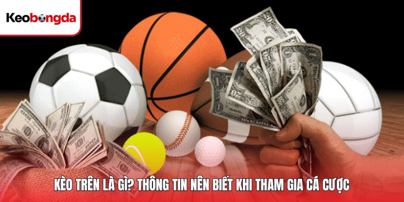 Kèo Trên Là Gì? Thông Tin Nên Biết Khi Tham Gia Cá Cược