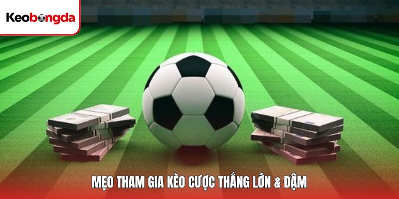 Mẹo tham gia kèo cược thắng lớn & đậm