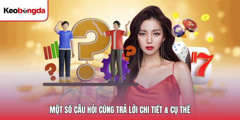 Một số câu hỏi cùng trả lời chi tiết & cụ thể