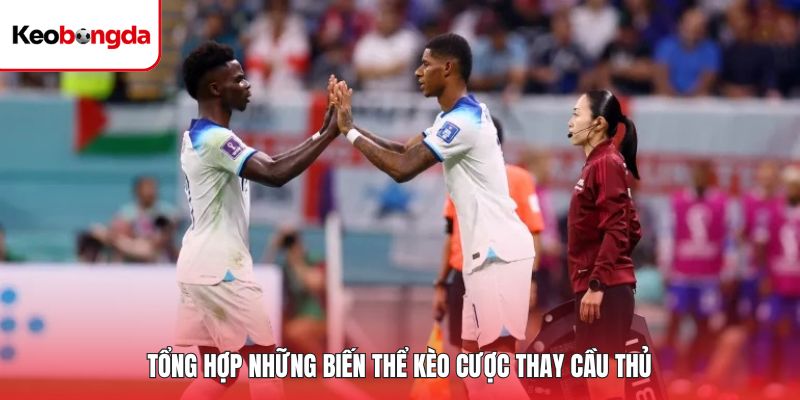 Tổng hợp những biến thể kèo cược thay cầu thủ